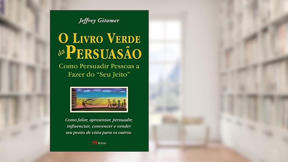 O Livro Verde da Persuasão: Como Persuadir Pessoas a Fazer do 'seu Jeito', do autor Jeffrey Gitomer