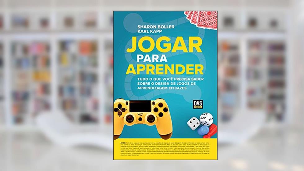 Jogar para Aprender: Tudo o que Você Precisa Saber sobre o Design de Jogos de Aprendizagem Eficazes, do autor Sharon Boller; Karl Kapp