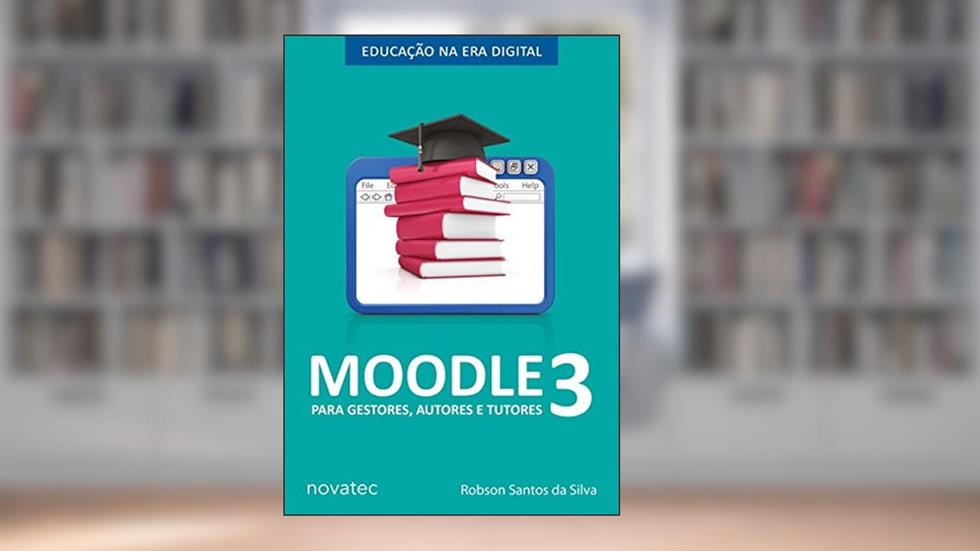 Moodle 3 Para Gestores, Autores e Tutores: Educação na Era Digital, do autor Robson Santos da Silva