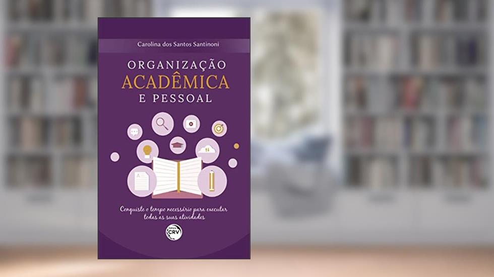 Organização acadêmica e pessoal conquiste o tempo necessário para executar todas as suas atividades, do autor Carolina dos Santos Santinoni