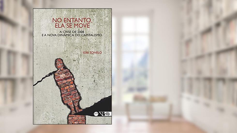 No Entanto, ela se Move: a Crise de 2008 e a Nova Dinâmica do Capitalismo, do autor Iuri Tonelo