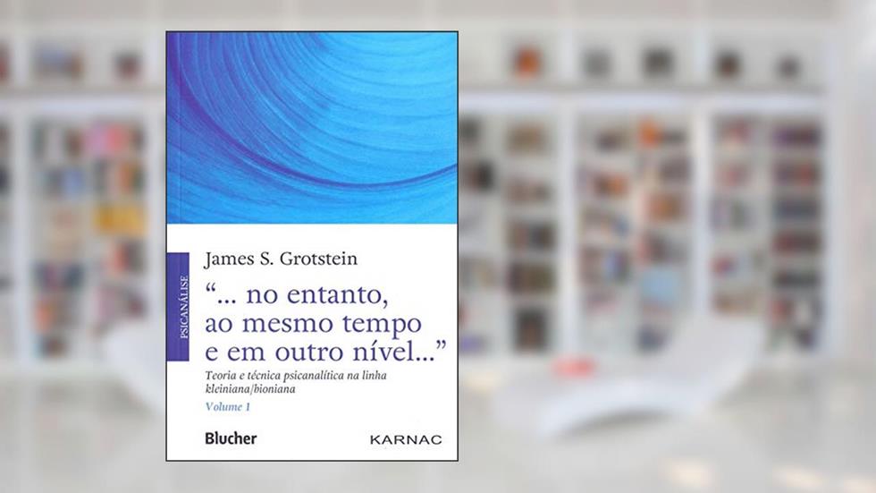 "... no Entanto, ao Mesmo Tempo e em Outro Nível...": Teoria e Técnica Psicanalítica na Linha Kleiniana/bioniana (Volume 1), do autor James S. Grotstein