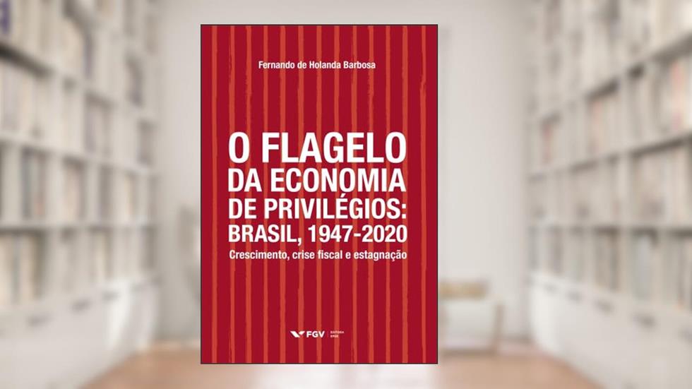 O Flagelo da Economia de Privilégios. Brasil, 1947-2020. Crescimento, Crise Fiscal e Estagnação, do autor Fernando De Holanda Barbosa