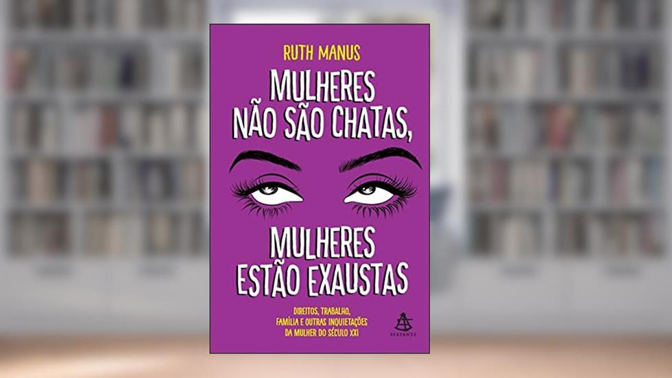 Mulheres não são chatas, mulheres estão exaustas: Direitos, trabalho, família e outras inquietações da mulher do século XXI, do autor Ruth Manus
