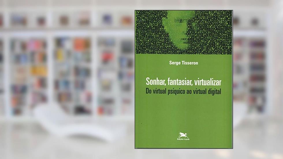 Sonhar, fantasiar, virtualizar - Do virtual psíquico ao virtual digital, do autor Serge Tisseron