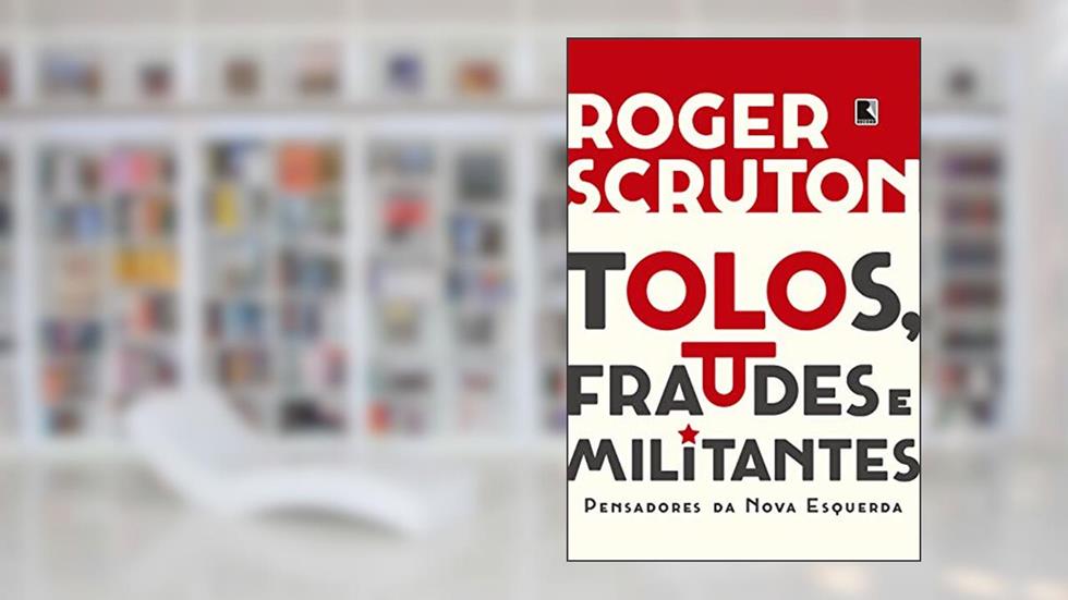 Tolos, fraudes e militantes, do autor Roger Scruton