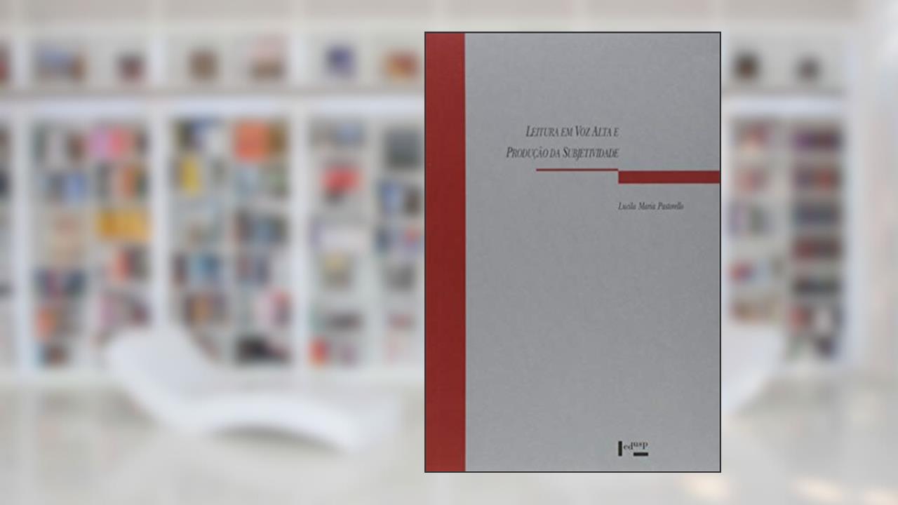 Leitura em Voz Alta e Produção da Subjetividade - Um Caminho Para a Apropriação da Escrita, do autor Lucila Maria Pastorello