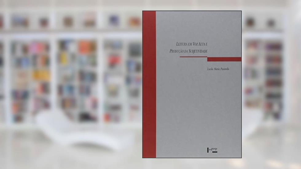 Leitura em Voz Alta e Produção da Subjetividade - Um Caminho Para a Apropriação da Escrita, do autor Lucila Maria Pastorello