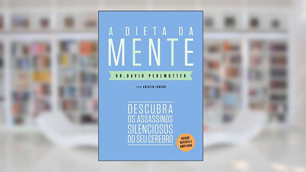 A dieta da mente (Edição revista e atualizada): Descubra os assassinos silenciosos do seu cérebro, do autor Dr. David Perlmutter; Kristin Loberg