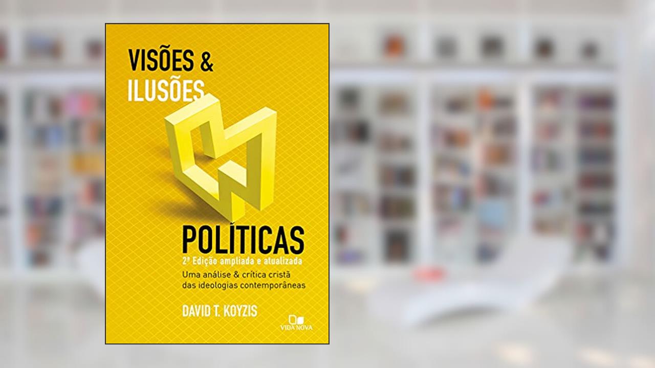 Visões e Ilusões Políticas - 2ª ed. Ampliada e Atualizada, do autor David T. Koyzis
