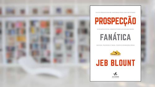 Capa de Prospecção fanática: o guia definitivo para iniciar vendas e encher o funil aproveitando ao máximo redes sociais, telefone, e-mail, texto e chamadas frias, do autor Jeb Blount