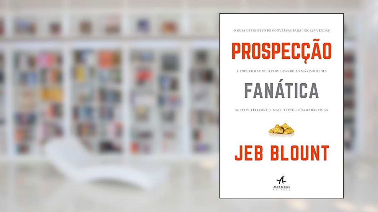 Prospecção fanática: o guia definitivo para iniciar vendas e encher o funil aproveitando ao máximo redes sociais, telefone, e-mail, texto e chamadas frias, do autor Jeb Blount
