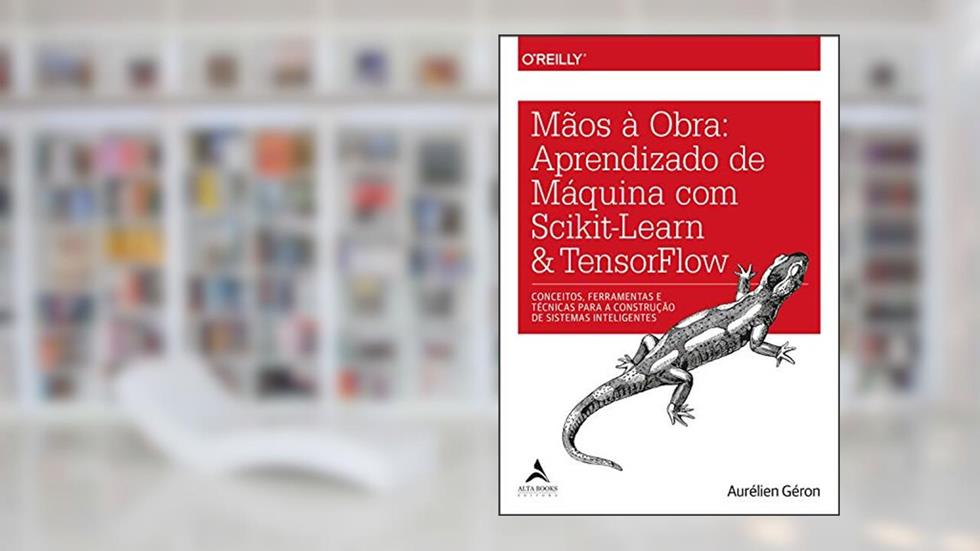 Mãos à Obra: Aprendizado de Máquina com Scikit-Learn & TensorFlow, do autor Aurélien Géron