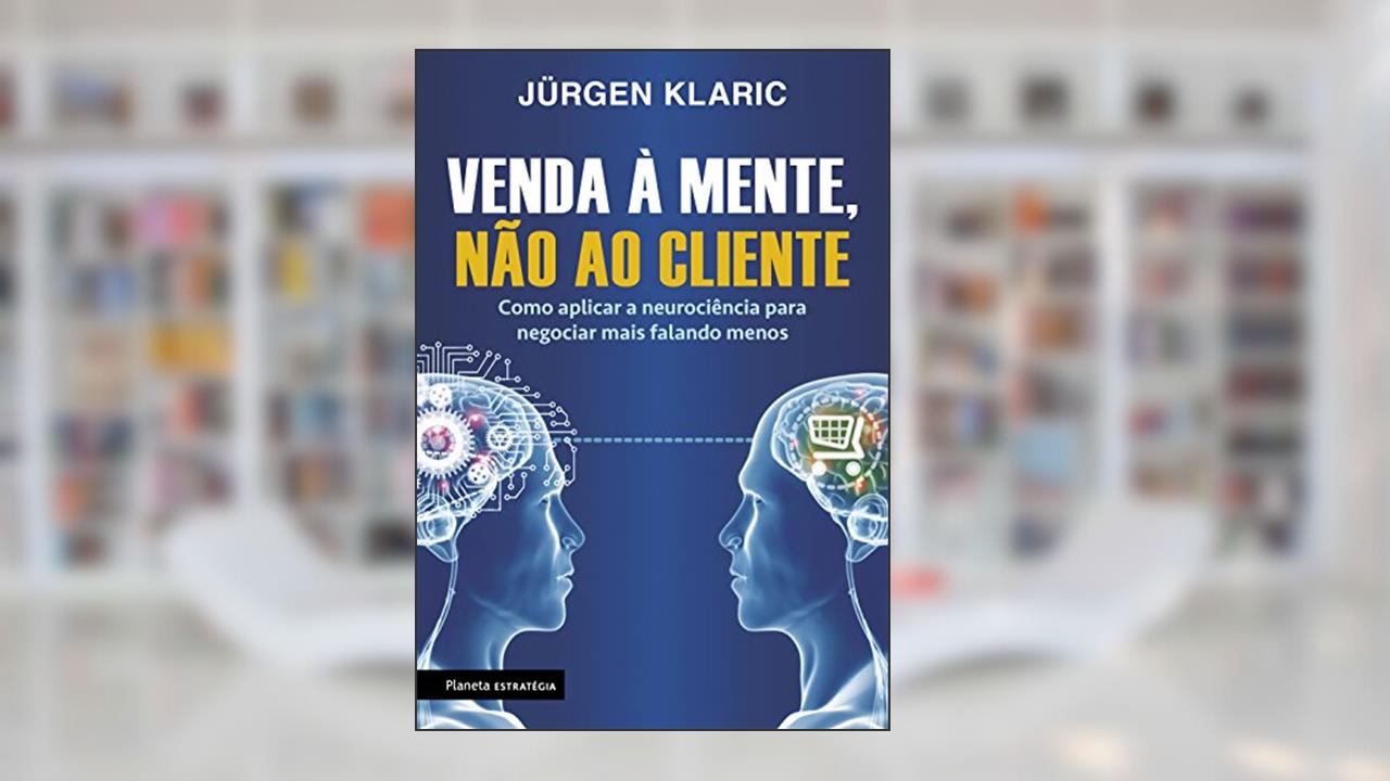 Venda à mente, não ao cliente: Como aplicar a neurociência para negociar mais falando menos, do autor Jürgen Klaric