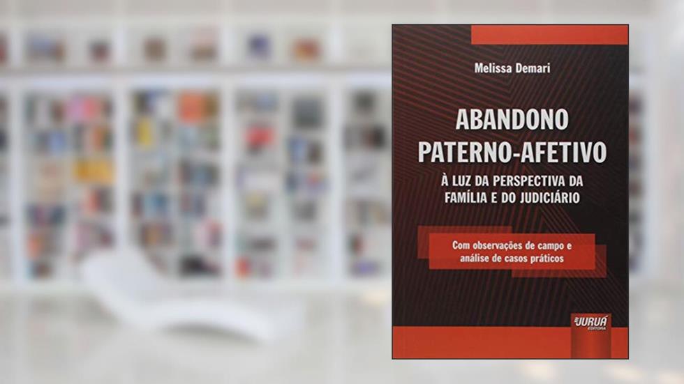 Abandono Paterno-Afetivo: À Luz da Perspectiva da Família e do Judiciário - Com observações de campo e análise de casos práticos, do autor Melissa Demari