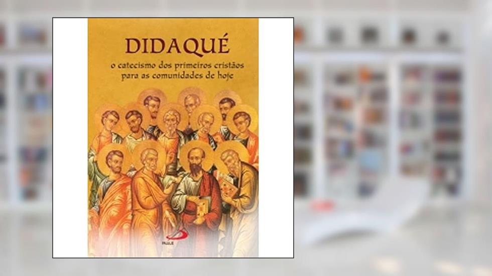 Didaqué: o Catecismo dos Primeiros Cristãos Para as Comunidades de Hoje, do autor Paulus Editora