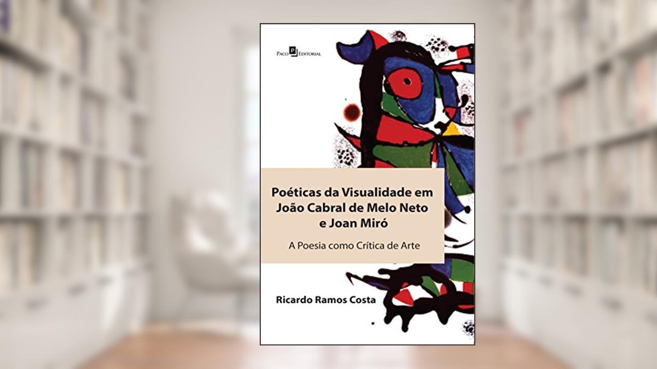 Poéticas da Visualidade em João Cabral de Melo Neto e Joan Miró: a Poesia Como Crítica de Arte, do autor Ricardo Ramos Costa