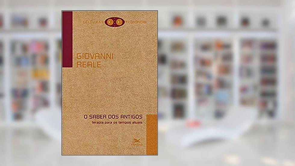 O saber dos antigos: Terapia para os tempos atuais, do autor Giovanni Reale