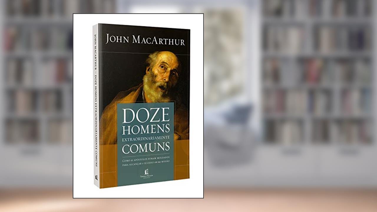 Doze homens extraordinariamente comuns - Repack: Como os apóstolos foram moldados para alcançar o sucesso em sua missão, do autor John MacArthur