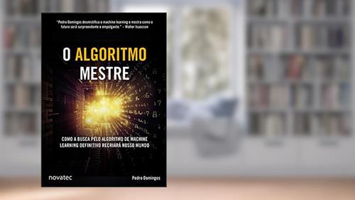 Capa de O Algoritmo Mestre: Como a Busca Pelo Algoritmo de Machine Learning Definitivo Recriará Nosso Mundo, do autor Pedro Domingos