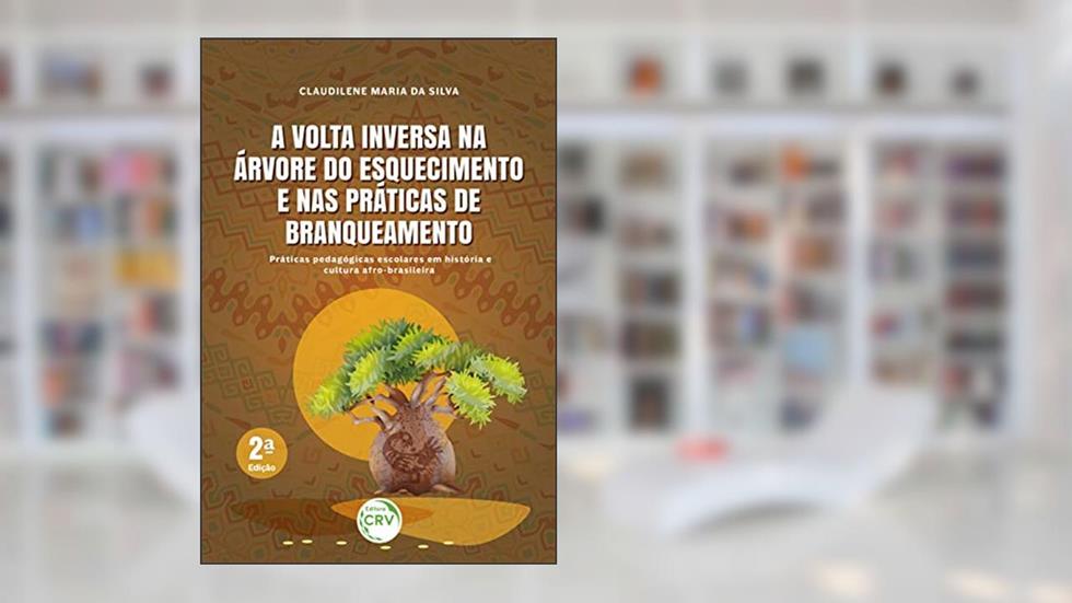 A volta inversa na árvore do esquecimento e nas práticas de branqueamento: Práticas Pedagógicas Escolares em História e Cultura Afro-brasileira, do autor Claudilene Maria da Silva
