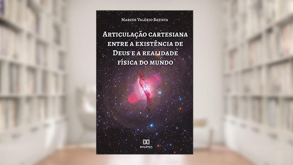 Articulação cartesiana entre a existência de Deus e a realidade física do mundo, do autor Marcos Valério Batista