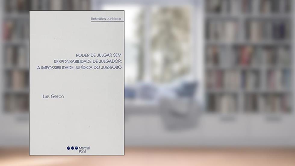 PODER DE JULGAR SEM RESPONSABILIDADE DE JULGADOR: A IMPOSSIBILIDADE JURÍDICA DO JUIZ-ROBÔ, do autor Luiz Greco