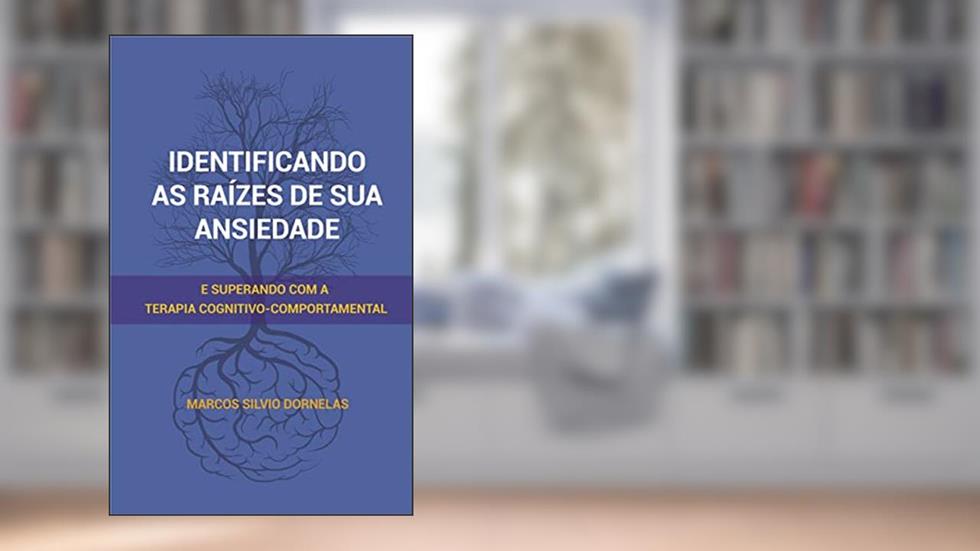 Identificando as raízes de sua ansiedade: e superando com a Terapia Cognitivo-Comportamental, do autor Marcos Silvio Dornelas
