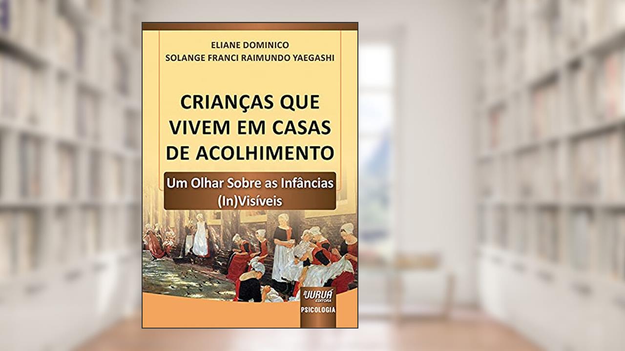 Crianças Que Vivem em Casas de Acolhimento - Um Olhar Sobre as Infâncias (In)Visíveis, do autor Eliane Dominico e Solange Franci Raimundo Yaegashi