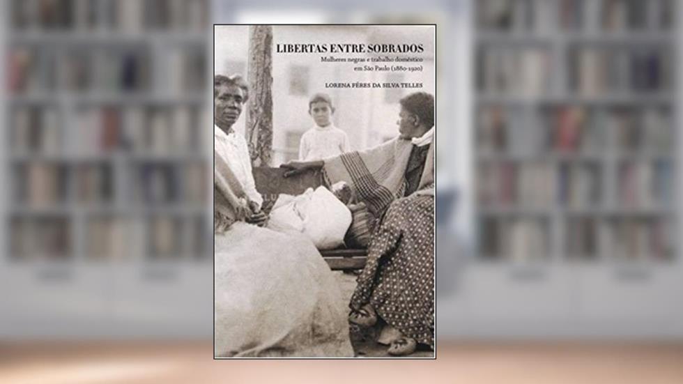 Libertas Entre Sobrados: Mulheres Negras e Trabalho Doméstico em São Paulo (1880-1920), do autor Lorena Féres da Silva Telles