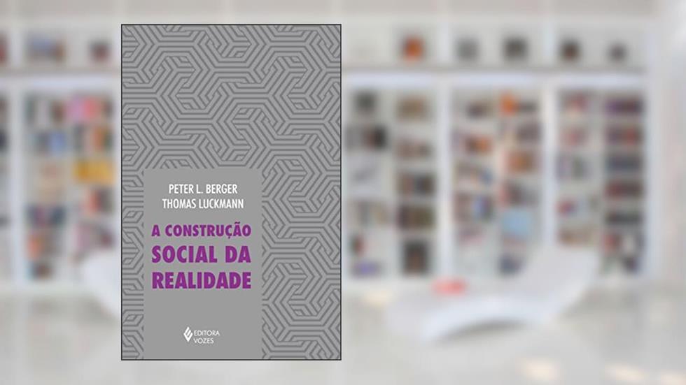 Construção social da realidade: Tratado de sociologia do conhecimento, do autor Peter L. Berger; Thomas Luckmann