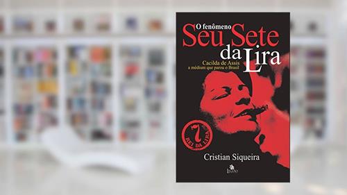 Capa de O fenômeno Seu Sete da Lira: Cacilda de Assis, a médium que parou o Brasil, do autor Cristian Siqueira