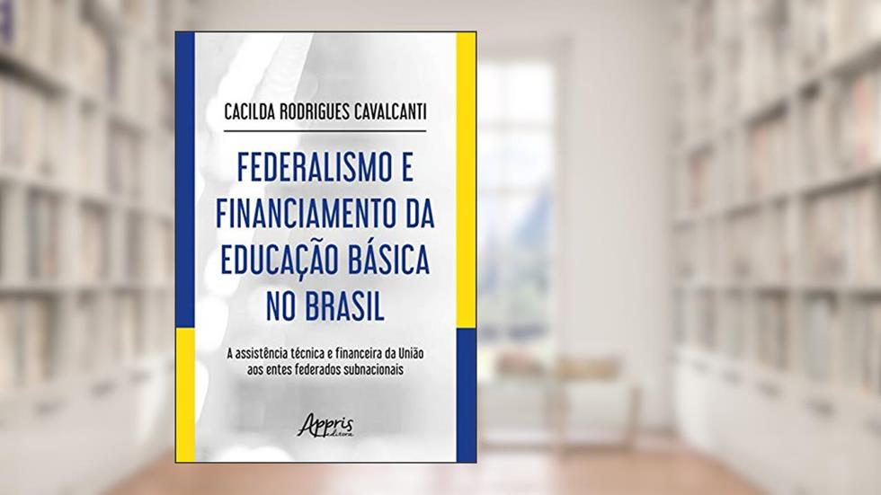 Federalismo e financiamento da educação básica no Brasil: a assistência técnica e financeira da União aos entes federados subnacionais, do autor Cacilda Rodrigues Cavalcanti