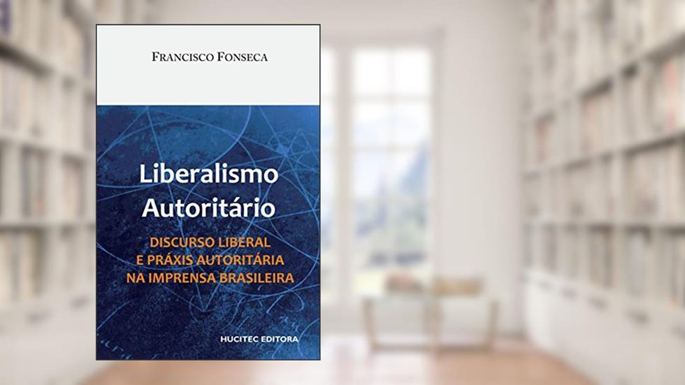 Liberalismo autoritário: Discurso liberal e práxis autoritária na imprensa brasileira, do autor Francisco Fonseca
