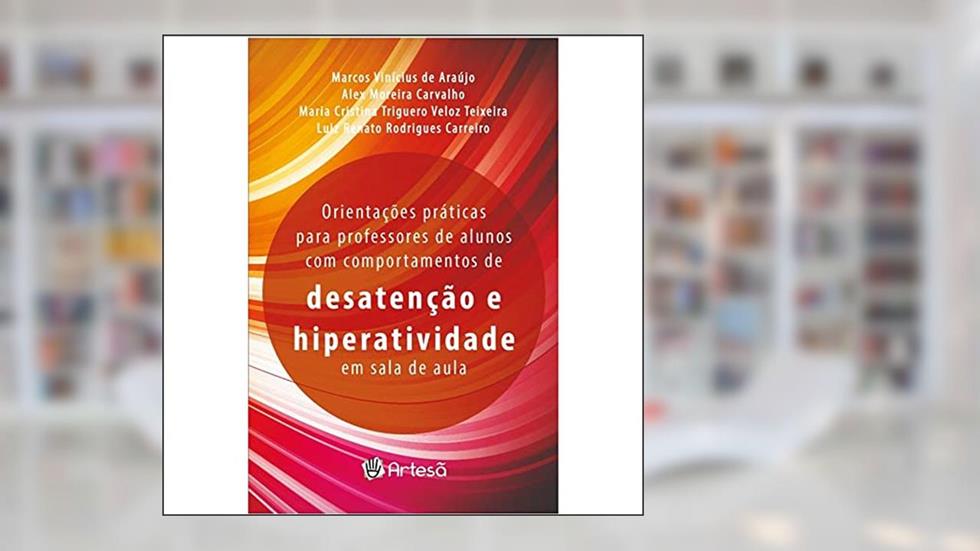 Orientações Práticas Para Professores de Alunos com Comportamento de Desatenção e Hiperatividade em Sala de Aula, do autor Marcos Vinícius de Araújo; Alex Moreira Carvalho; Maria Cristina Triguero Veloz Teixeira; Luiz Renato Rodrigues Carreira