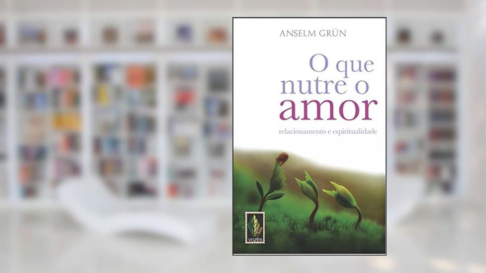 Que nutre o amor: Relacionamento e espiritualidade, do autor Anselm Grün