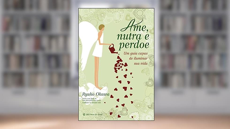 Ame, nutra e perdoe: Um guia capaz de iluminar sua vida, do autor Ryuho Okawa