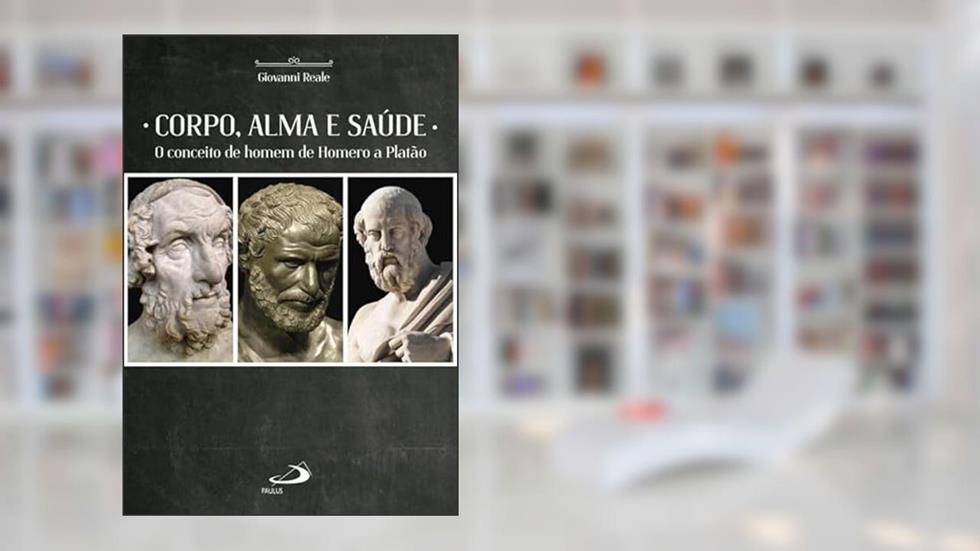 Corpo, Alma e Saúde: o Conceito de Homem de Homero a Platão, do autor Giovanni Reale