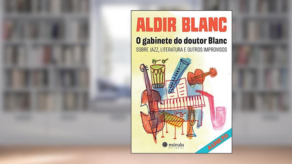 O Gabinete do Doutor Blanc. Sobre Jazz, Literatura e Outros Improvisos, do autor Aldir Blanc