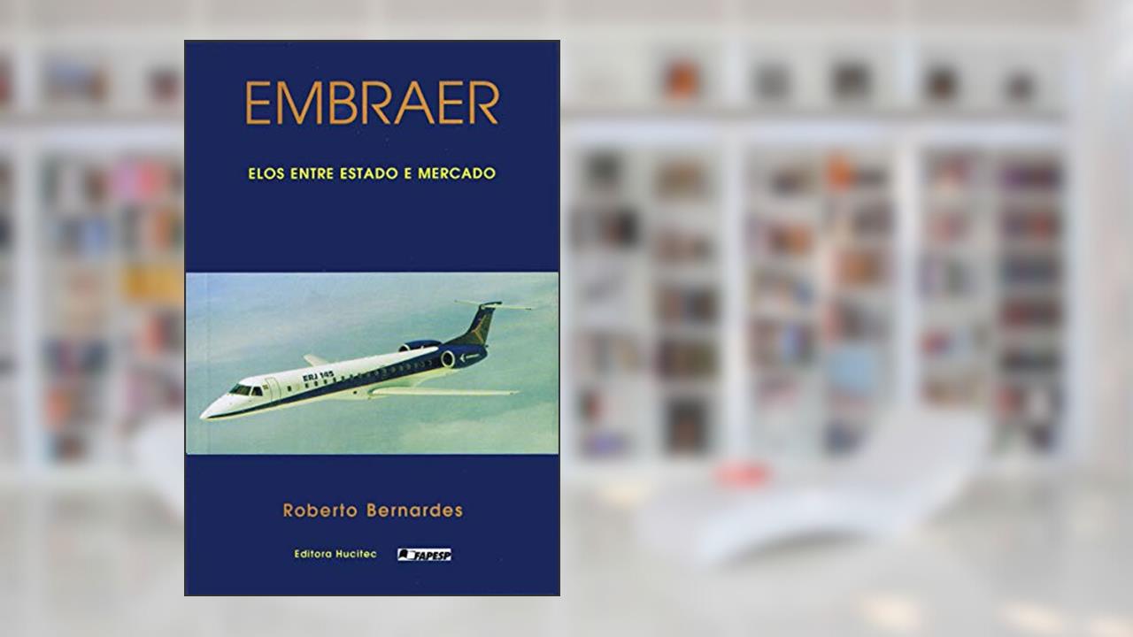 Embraer: Elos entre estado e mercado, do autor Roberto Bernardes