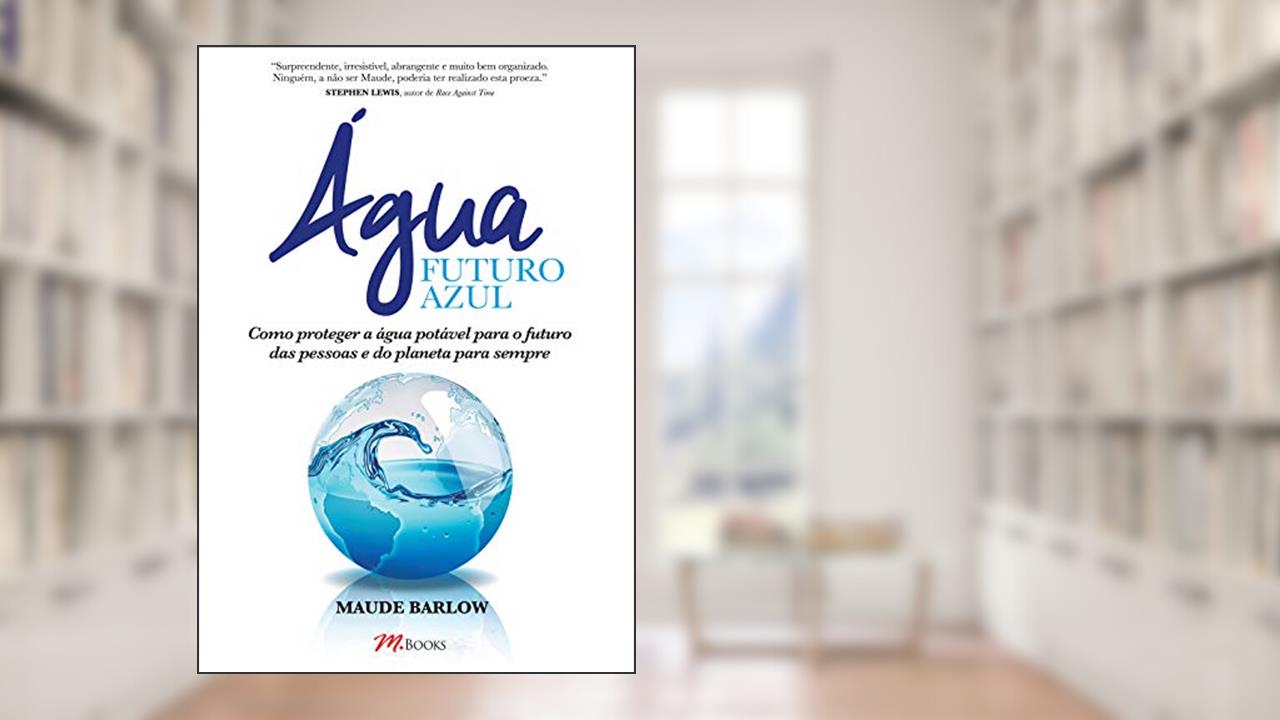 água - Futuro Azul: Como Proteger a água Potável Para o Futuro das Pessoas e do Planeta Para Sempre, do autor Maude Barlow
