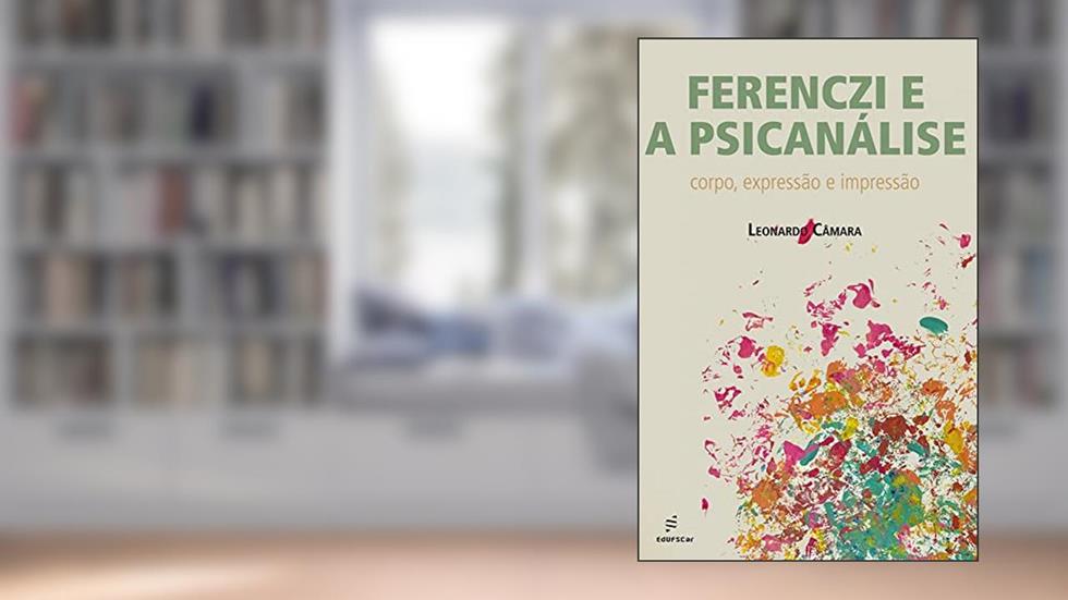 Ferenczi e a psicanálise: corpo, expressão e impressão, do autor Leonardo Câmara