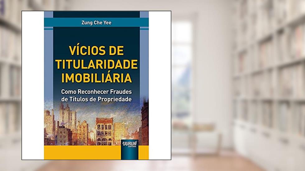 Vícios de Titularidade Imobiliária - Como Reconhecer Fraudes de Títulos de Propriedade, do autor Zung Che Yee