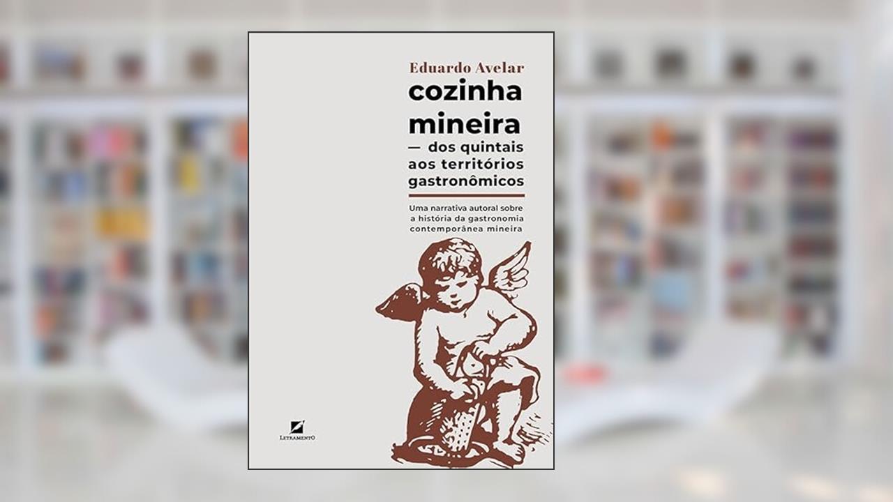 Cozinha mineira: dos quintais aos territórios gastronômicos: uma narrativa autoral sobre a história da gastronomia contemporânea mineira, do autor Eduardo Avelar