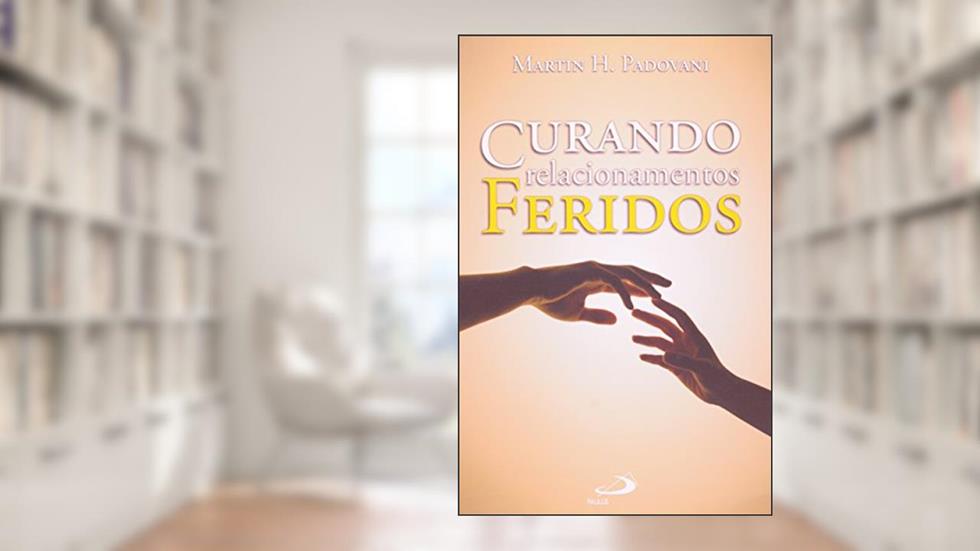Curando Relacionamentos Feridos, do autor Martin H. Padovani