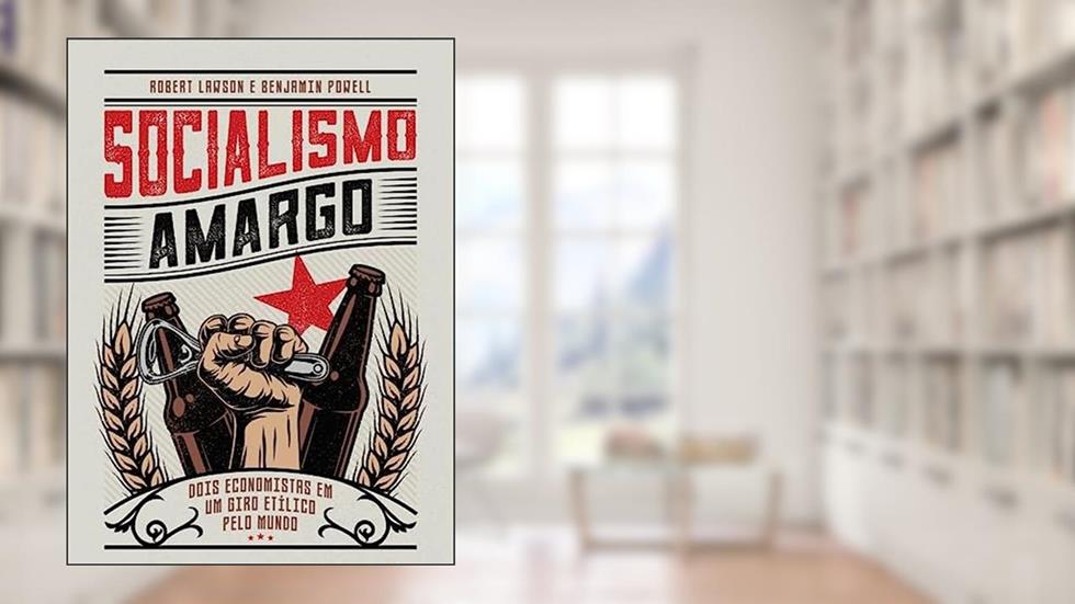 Socialismo amargo: Dois economistas em um giro etílico pelo mundo, do autor Robert Lawson; Benjamin Powell