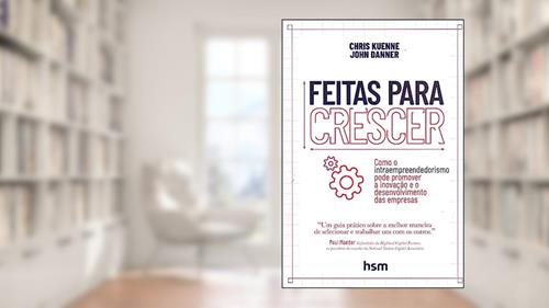 Capa de Feitas Para Crescer. Como o Intraempreendedorismo Pode Promover a Inovação e o Desenvolvimento das Empresas, do autor Chris Kuenne; John Danner