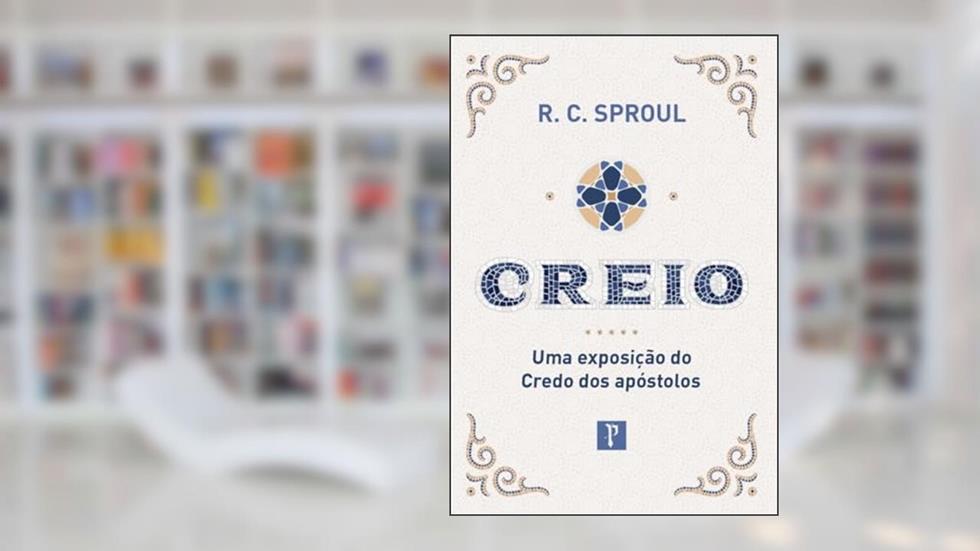 CREIO - UMA EXPOSIÇÃO DO CREDO DOS APÓSTOLOS, do autor R.C. SPROUL