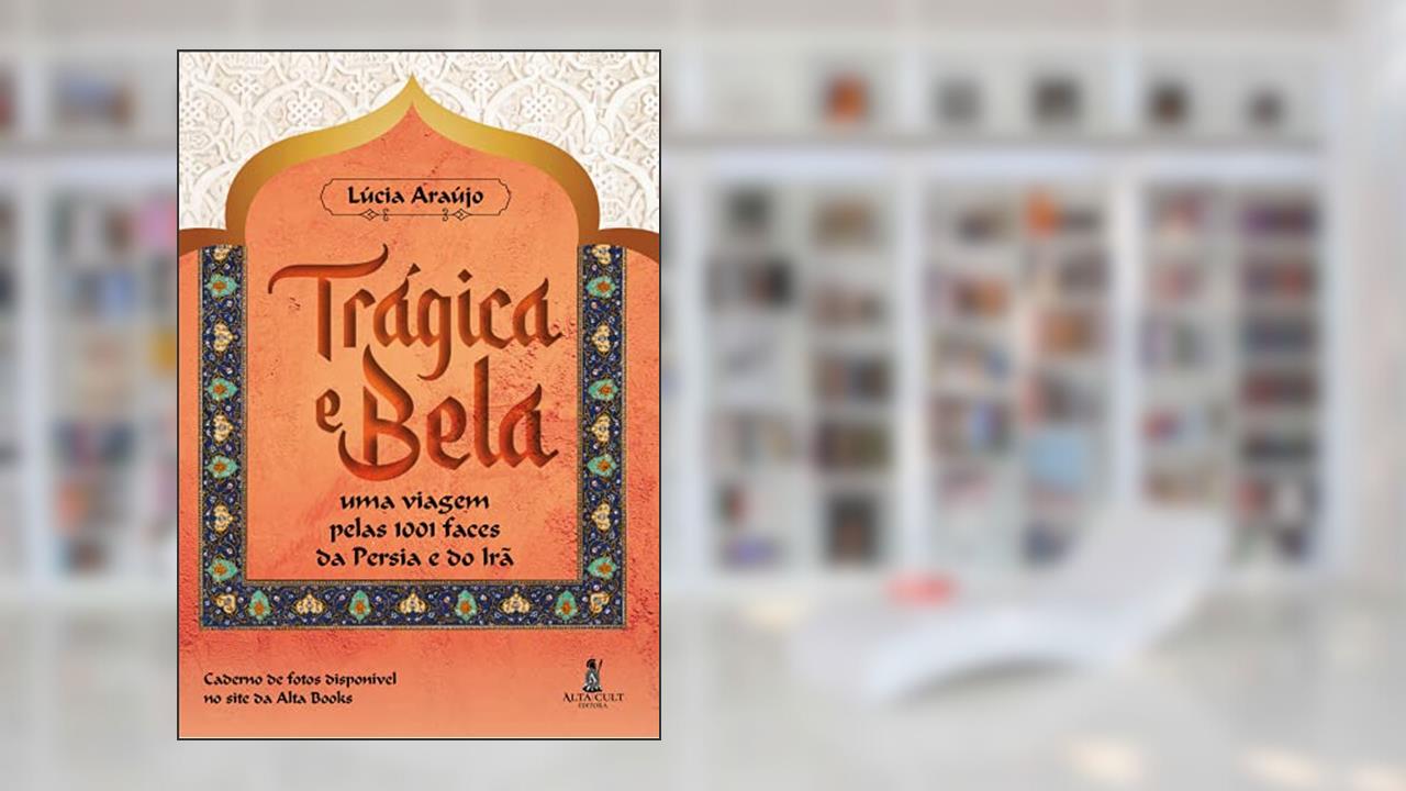 Trágica e Bela: uma Viagem Pelas 1001 Faces da Pérsia e do Irã, do autor Lúcia Araújo