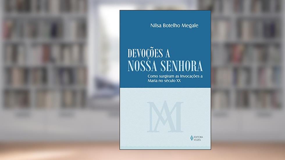 Devoções a Nossa Senhora: Como surgiram as invocações a Maria no século XX, do autor Nilza Botelho Megale